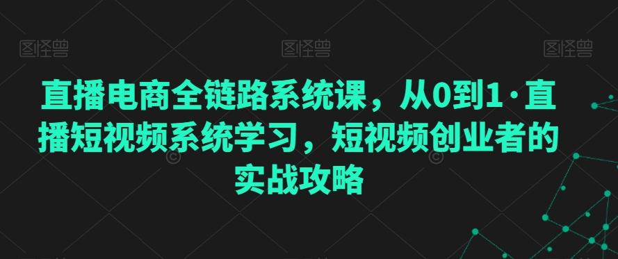 直播电商全链路系统课，从0到1·直播短视频系统学习，短视频创业者的实战攻略-易创云
