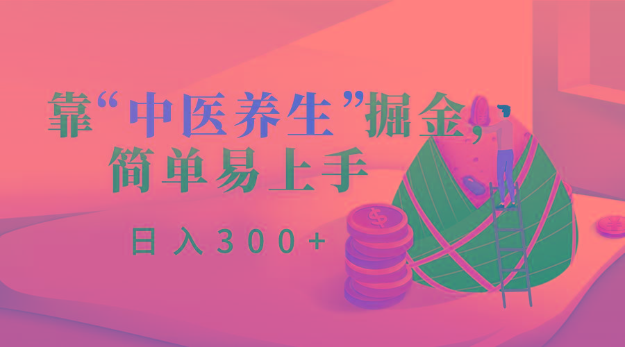靠“中医养生”掘金，月入过万，简单易上手(附送7000份中医养生资料)-易创云
