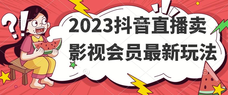 2023抖音直播卖影视会员最新玩法-易创云