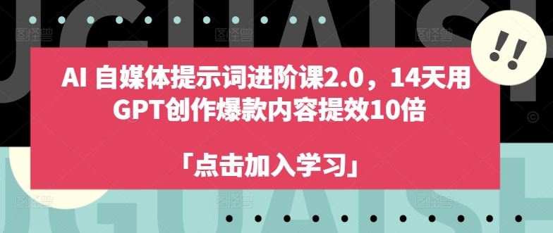 AI自媒体提示词进阶课2.0,14天用 GPT创作爆款内容提效10倍-易创云