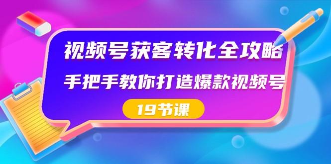 视频号获客转化全攻略,手把手教你打造爆款视频号(19节课)-易创云