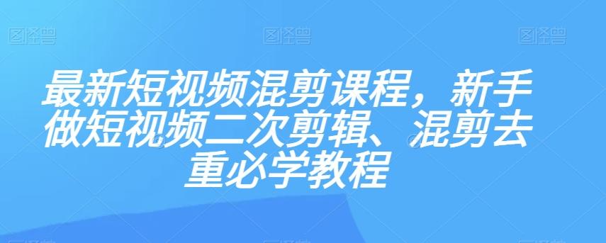 最新短视频混剪课程，新手做短视频二次剪辑、混剪去重必学教程-易创云