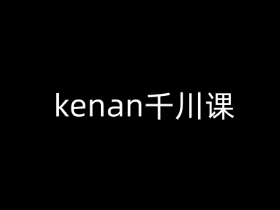 kenan千川课-kenan抖音电商巨量千川教程-易创云