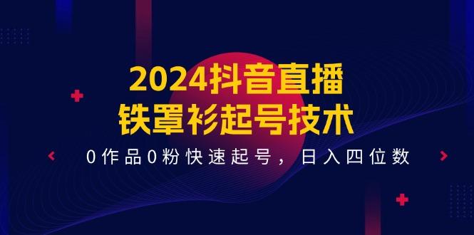 2024抖音直播-铁罩衫起号技术,0作品0粉快速起号,日入四位数(14节课-易创云