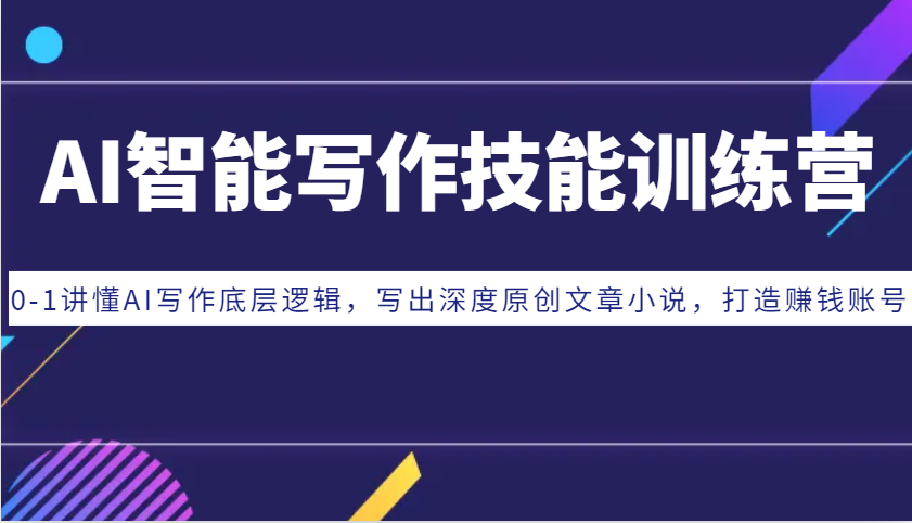 AI智能写作技能训练营：0-1讲懂AI写作底层逻辑，写出深度原创文章小说，打造赚钱账号-易创云
