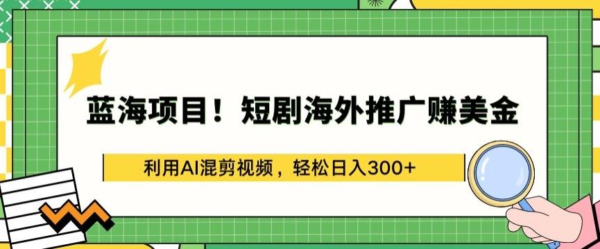 蓝海项目!短剧海外推广赚美金，利用AI混剪视频，轻松日入300+【揭秘】-易创云
