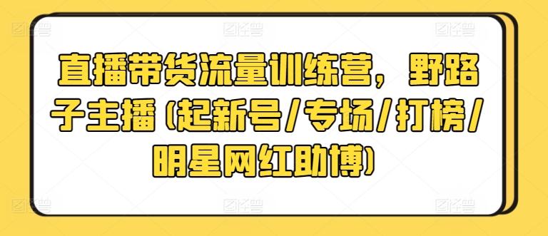 直播带货流量训练营,野路子主播(起新号/专场/打榜/明星网红助博)-易创云