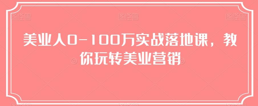 美业人0-100万实战落地课，教你玩转美业营销-易创云