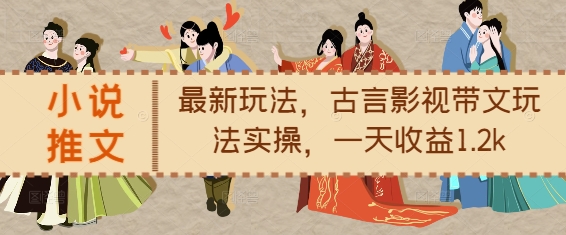 小说推文最新玩法，古言影视带文玩法实操，一天收益1.2k-易创云