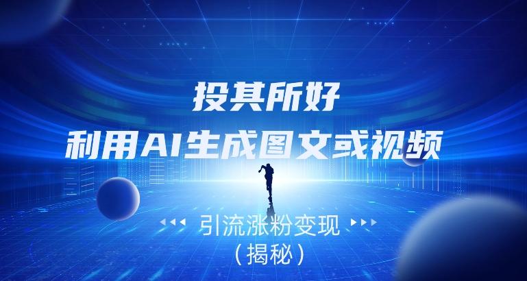 投其所好，利用AI生成图文或视频引流涨粉变现（揭秘）-易创云