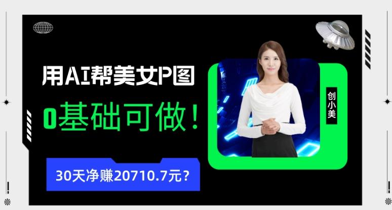 90后用AI帮美女P图，30天净赚20710.7元？0基础可做！-易创云