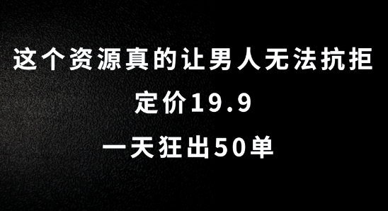 这个资源真的让男人无法抗拒，定价19.9.一天狂出50单【揭秘】-易创云