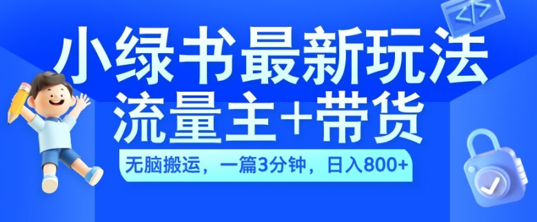 2024小绿书流量主+带货最新玩法，AI无脑搬运，一篇图文3分钟，日入几张-易创云