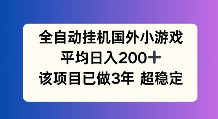 全自动挂机国外小游戏，平均日入200+，此项目已经做了3年 稳定持久【揭秘】-易创云