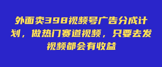 外面卖598视频号广告分成计划，不直播 不卖货 不露脸，只要去发视频都会有收益-易创云