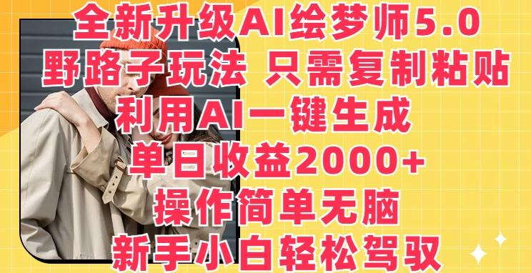 全新升级AI绘梦师5.0.野路子玩法，只需复制粘贴，利用AI一键生成，单日收益2000+【揭秘】-易创云