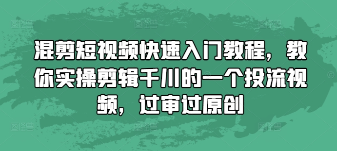 混剪短视频快速入门教程，教你实操剪辑千川的一个投流视频，过审过原创-易创云