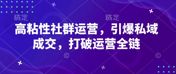 高粘性社群运营,引爆私域成交,打破运营全链-易创云