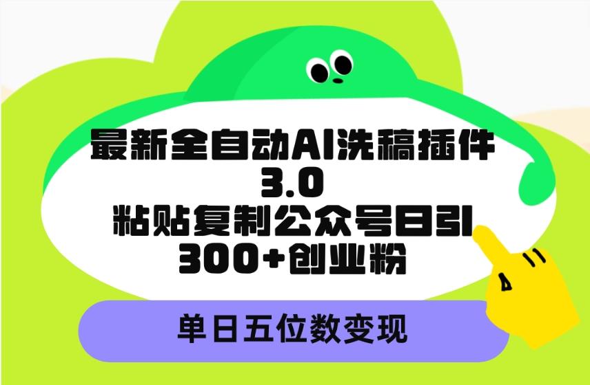 (9662期)最新全自动AI洗稿插件3.0，粘贴复制公众号日引300+创业粉，单日五位数变现-易创云
