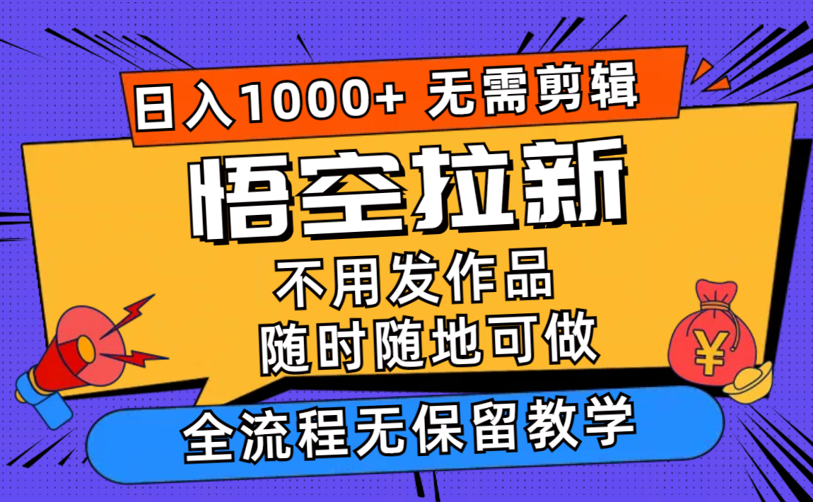 悟空拉新日入1000+无需剪辑当天上手，一部手机随时随地可做，全流程无...-易创云