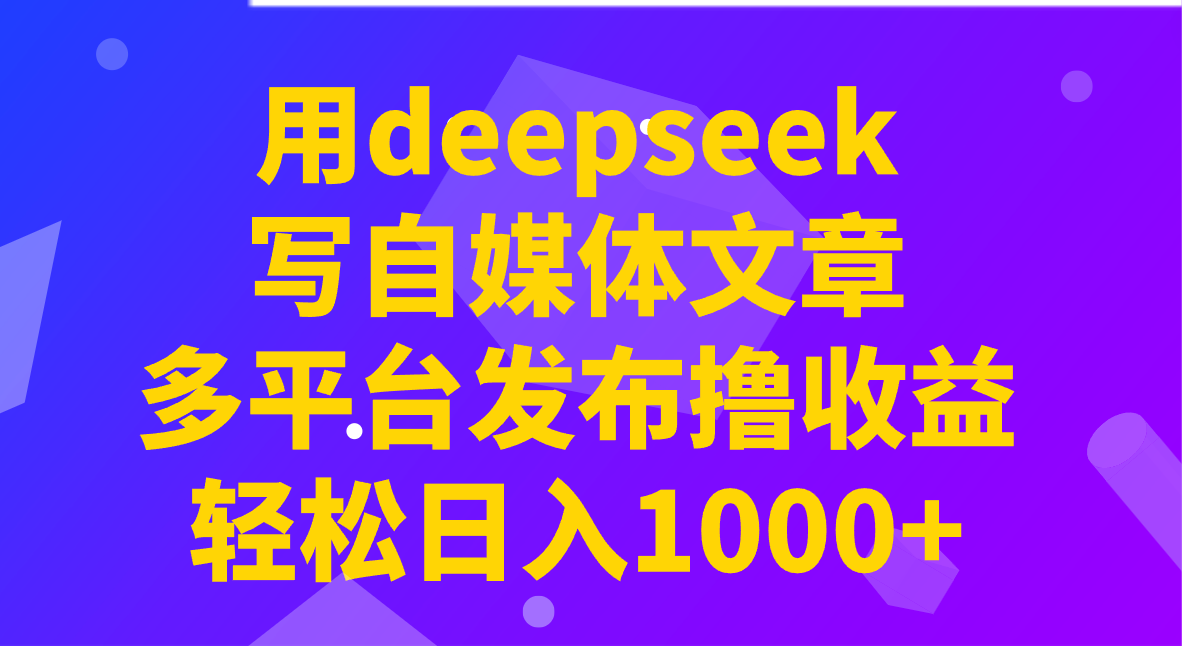 用deepseek写自媒体文章,多平台发布撸收益,轻松日入1000+!-易创云