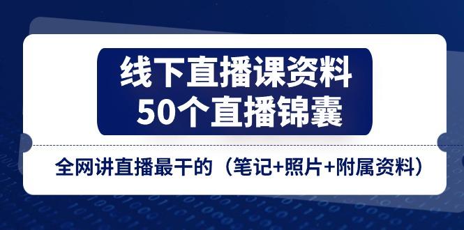 线下直播课资料、50个-直播锦囊，全网讲直播最干的(笔记+照片+附属资料-易创云