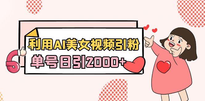 利用AI美女视频引粉，单号日引2000+，新手也能干(教程+软件)-易创云