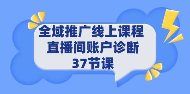 (9577期)全域推广线上课程 _ 直播间账户诊断 37节课-易创云