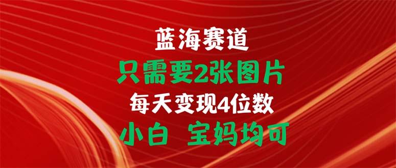 只需要2张图片 每天变现4位数 小白 宝妈均可-易创云
