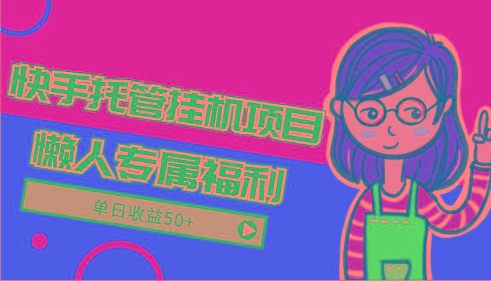 快手托管挂机项目-绿色正规懒人专属福利，单日收益50+-易创云