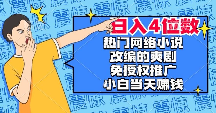 热门网络小说改编的爽剧,免授权推广,新人当天就能赚钱,日入4位数【揭秘】-易创云