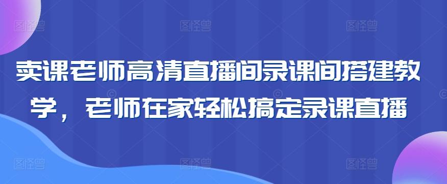 卖课老师高清直播间录课间搭建教学，老师在家轻松搞定录课直播-易创云