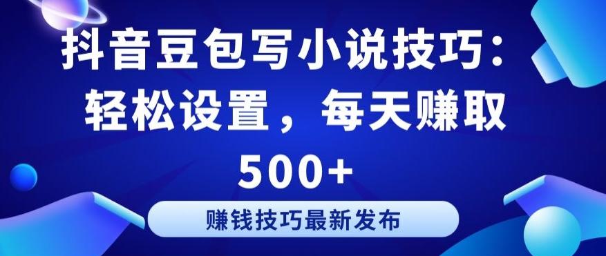 抖音豆包写小说技巧：轻松设置，每天赚取 500+【揭秘】-易创云