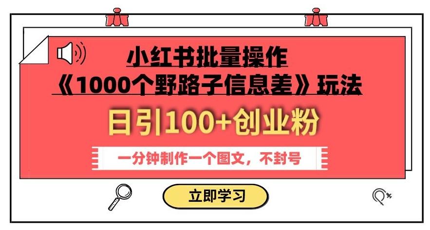 小红书批量操作《1000个野路子信息差》玩法,一分钟制作一个图文,不封号,日引100+创业粉-易创云