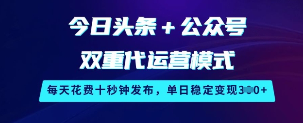 今日头条+公众号双重代运营模式，每天花费十秒钟发布，单日稳定变现3张【揭秘】-易创云
