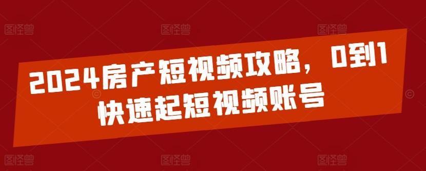 2024房产短视频攻略,0到1快速起短视频账号-易创云