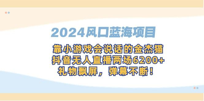 2024风口蓝海项目，靠小游戏会说话的金杰猫，抖音无人直播两场6200+，礼...-易创云