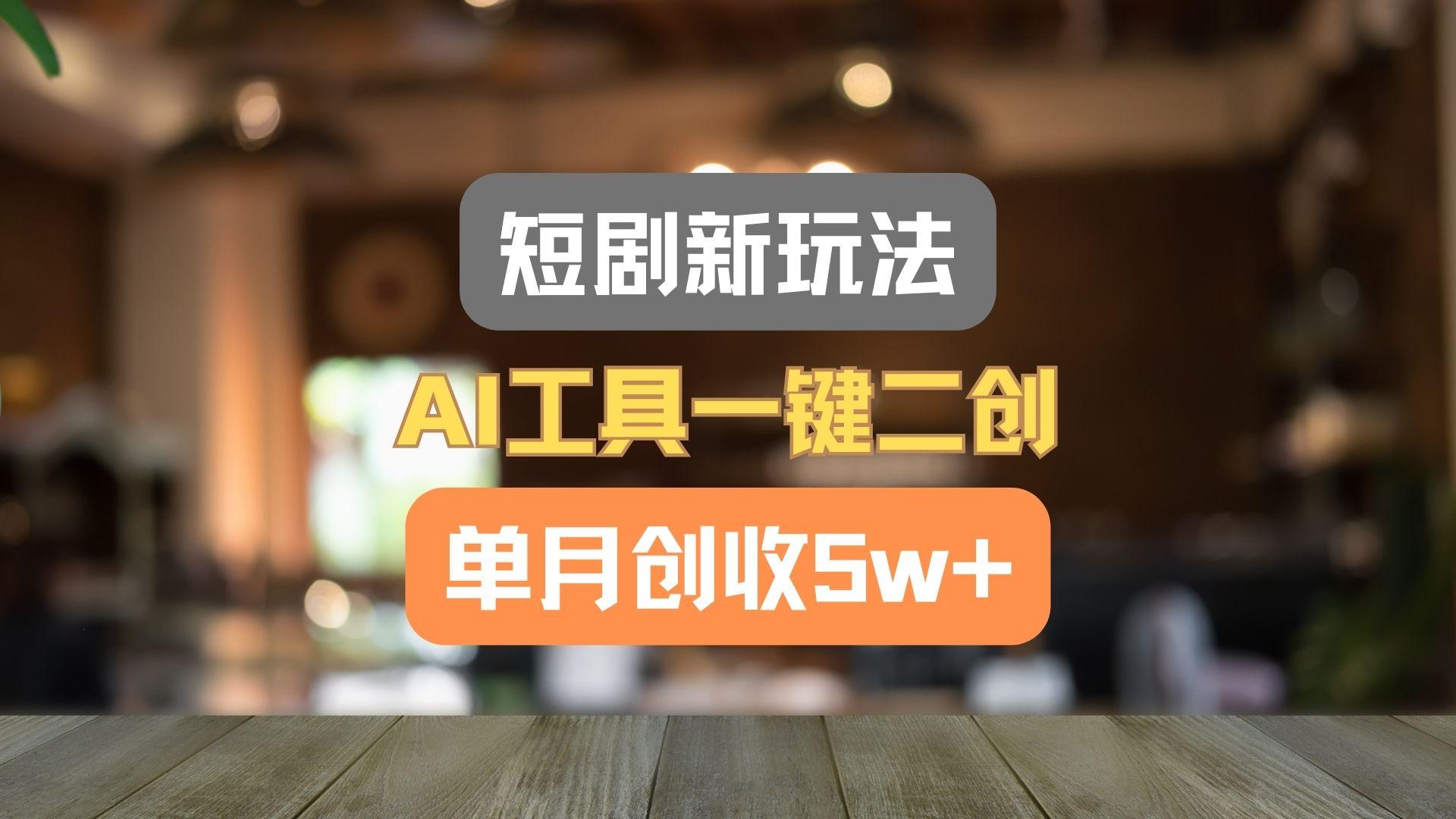 短剧新玩法，AI工具一键二创，单月创收5w+！-易创云