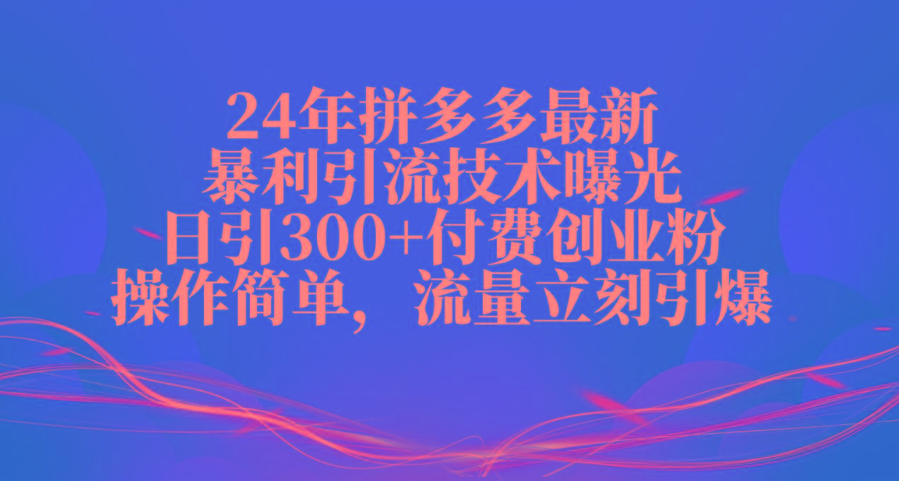 24年拼多多最新暴利引流技术曝光，日引300+付费创业粉，操作简单，流量...-易创云