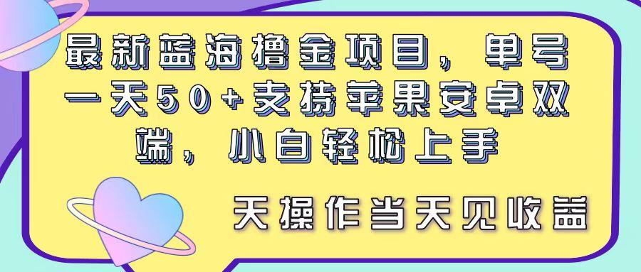 最新蓝海撸金项目，单号一天50+， 支持苹果安卓双端，小白轻松上手 当...-易创云
