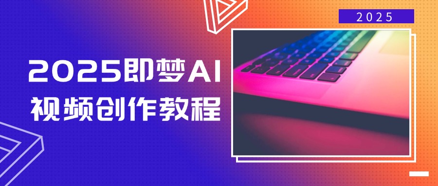 2025即梦AI视频创作教程，从零开始学做视频，文字图片生成视频轻松创作-易创云