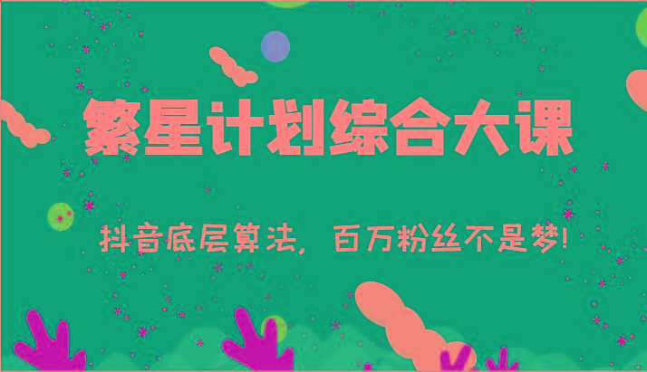 2024繁星计划综合大课:抖音底层算法,百万粉丝不是梦!(77节)-易创云