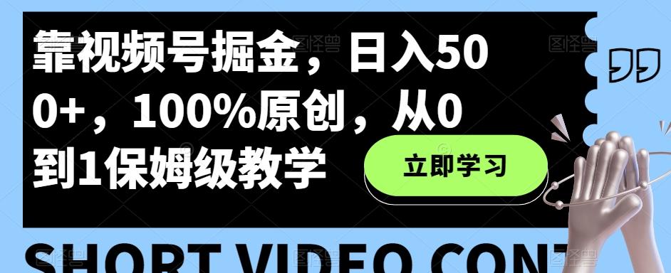 靠视频号掘金，日入500+，100%原创，从0到1保姆级教学-易创云