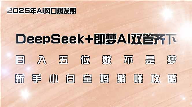 日入五位数不是梦，DeepSeek+即梦AI双管齐下，新手小白宝妈躺赚攻略-易创云
