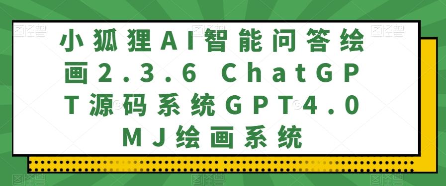 小狐狸AI智能问答绘画2.3.6 ChatGPT源码系统GPT4.0MJ绘画系统-易创云