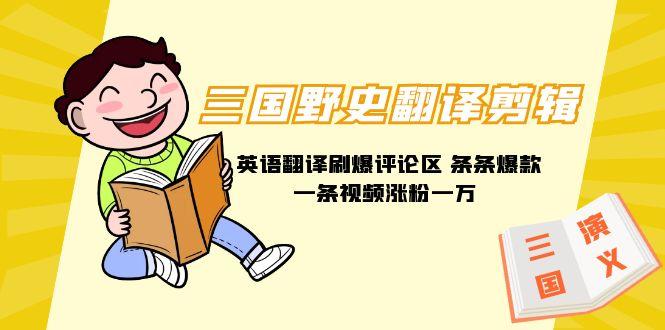 (9264期)三国野史翻译剪辑 英语翻译刷爆评论区 条条爆款一条视频涨粉1w+附888G素材-易创云