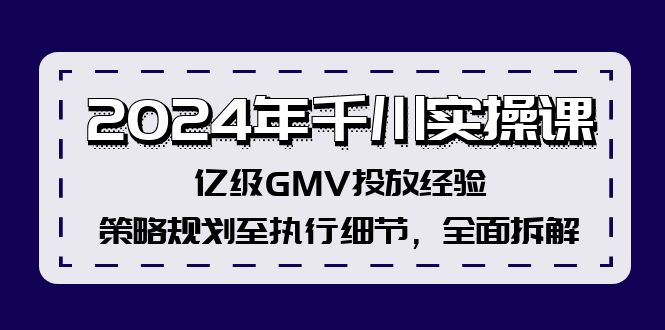 2024年千川实操课，亿级GMV投放经验，策略规划至执行细节，全面拆解-易创云