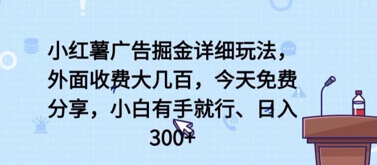 小红薯广告掘金详细玩法，外面收费大几百，小白有手就行，日入300+【揭秘】-易创云