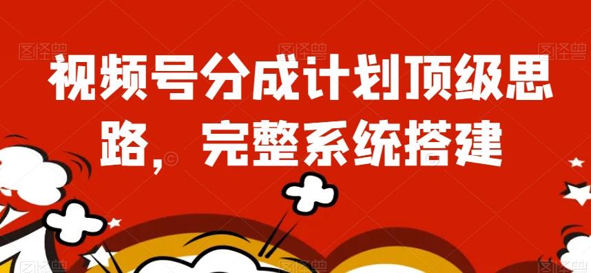 视频号分成计划顶级思路，完整系统搭建【揭秘】-易创云