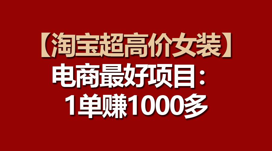 【淘宝超高价女装】电商最好项目:一单赚1000多-易创云